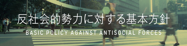 反社会的勢力に対する基本方針 - BASIC POLICY AGAINST ANTISOCIAL FORCES